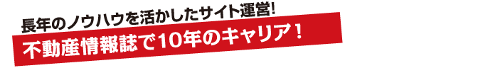 不動産情報誌で10年のキャリア！長年のノウハウを活かしたサイト運営！